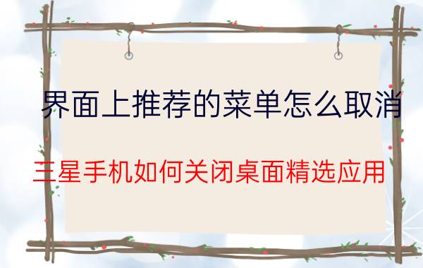 界面上推荐的菜单怎么取消 三星手机如何关闭桌面精选应用？